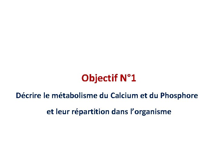 Objectif N° 1 Décrire le métabolisme du Calcium et du Phosphore et leur répartition