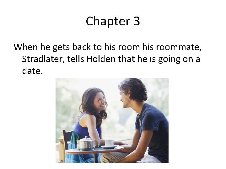 Chapter 3 When he gets back to his roommate, Stradlater, tells Holden that he