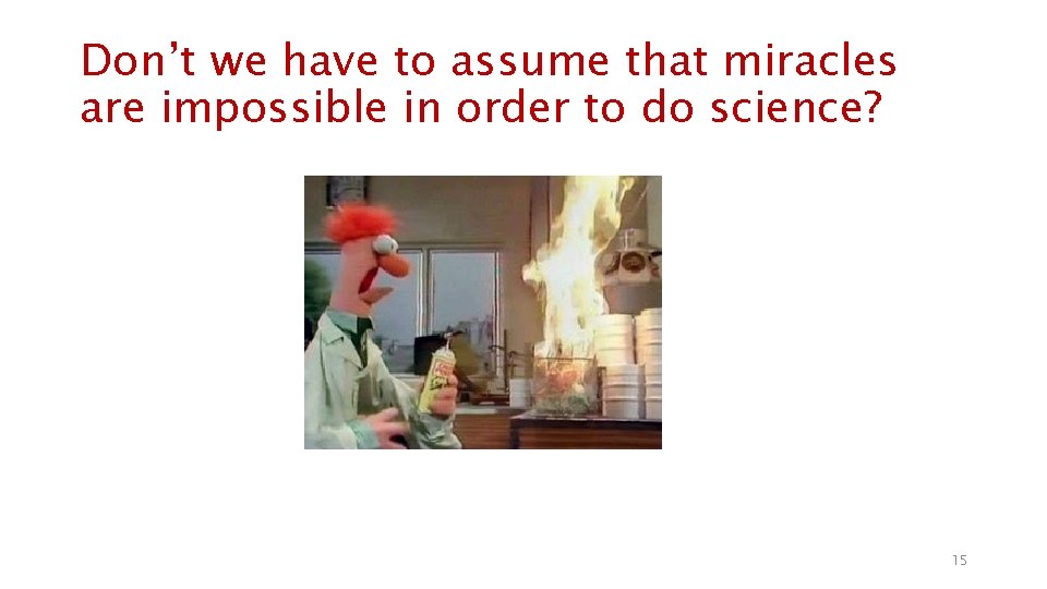 Don’t we have to assume that miracles are impossible in order to do science?