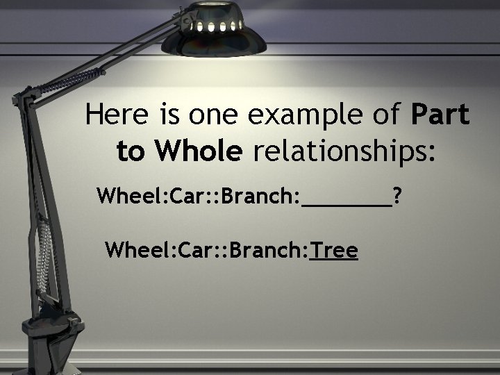 Here is one example of Part to Whole relationships: Wheel: Car: : Branch: _______?