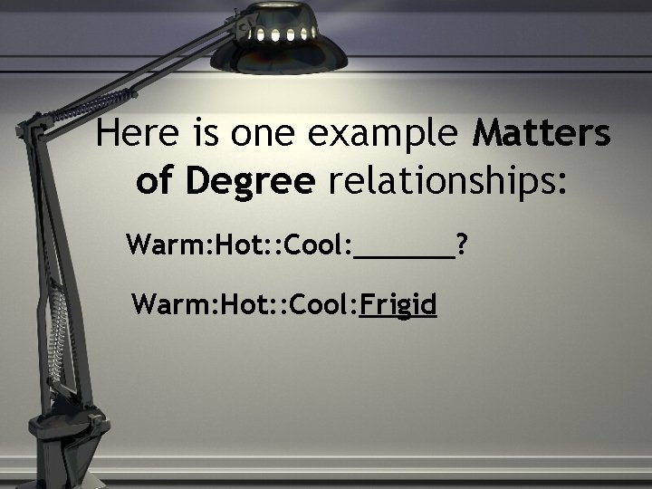 Here is one example Matters of Degree relationships: Warm: Hot: : Cool: ______? Warm: