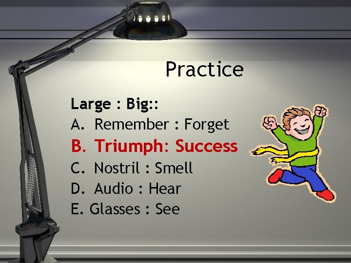 Practice Large : Big: : A. Remember : Forget B. Triumph: Success C. Nostril