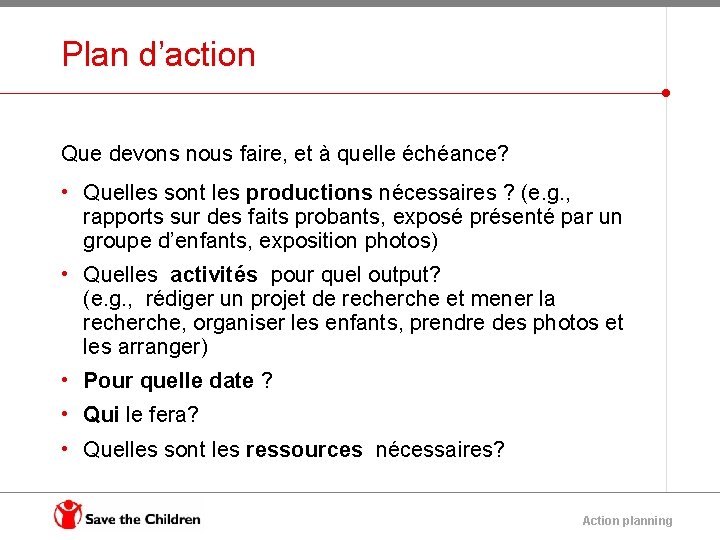 Plan d’action Que devons nous faire, et à quelle échéance? • Quelles sont les