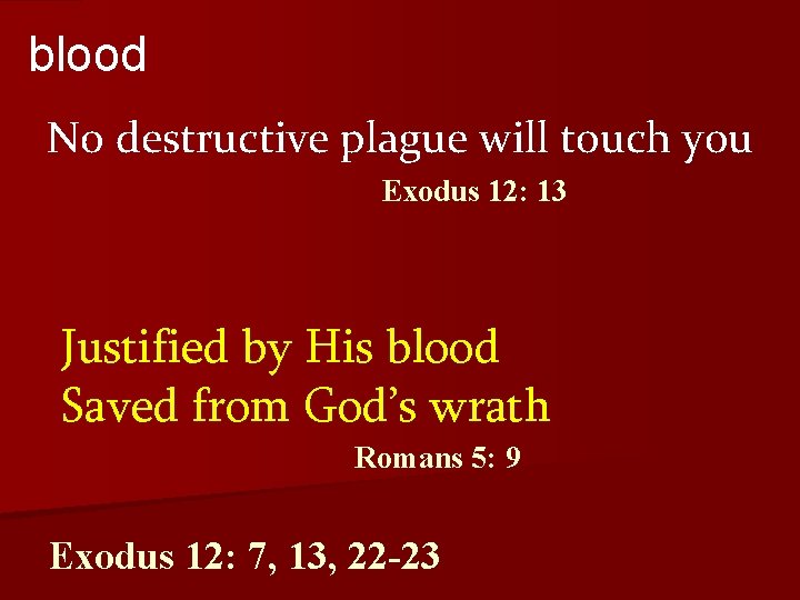 blood No destructive plague will touch you Exodus 12: 13 Justified by His blood