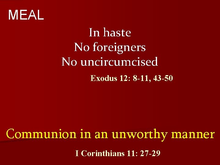 MEAL In haste No foreigners No uncircumcised Exodus 12: 8 -11, 43 -50 Communion