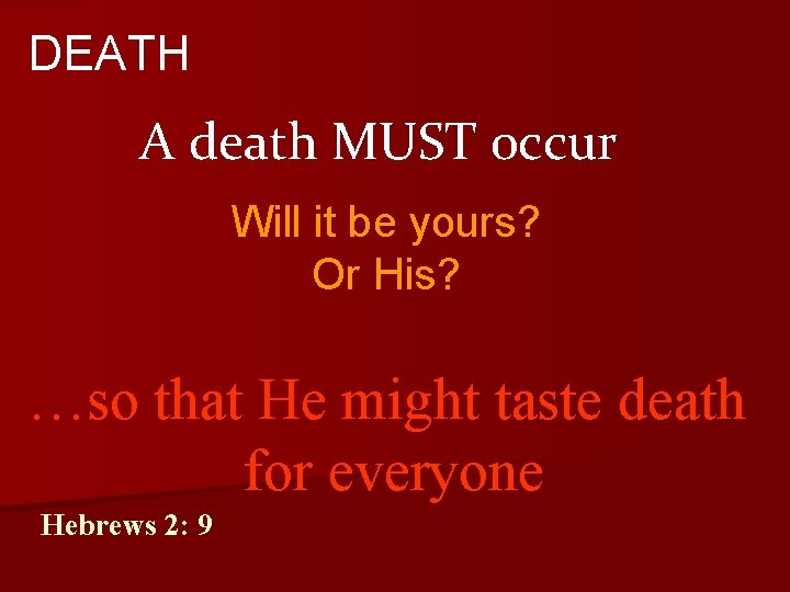 DEATH A death MUST occur Will it be yours? Or His? …so that He