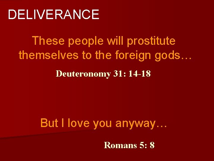 DELIVERANCE These people will prostitute themselves to the foreign gods… Deuteronomy 31: 14 -18
