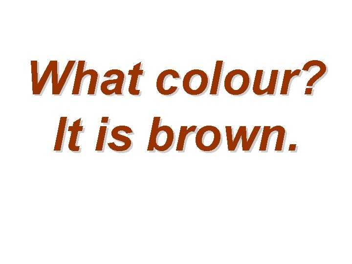 What colour? It is brown. 