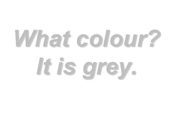 What colour? It is grey. 