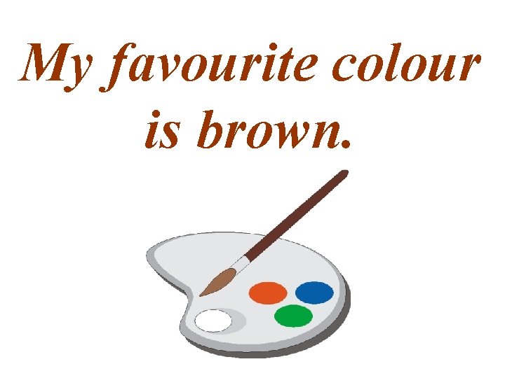 My favourite colour is brown. 
