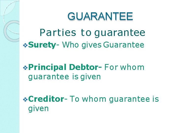 GUARANTEE Parties to guarantee Surety- Who gives Guarantee Principal Debtor- For whom guarantee is