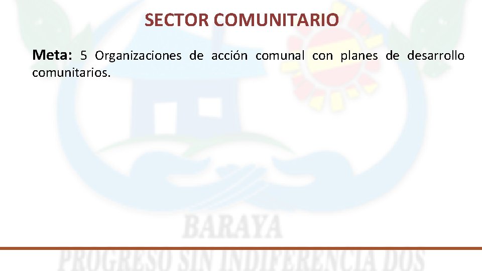 SECTOR COMUNITARIO Meta: 5 Organizaciones de acción comunal con planes de desarrollo comunitarios. 