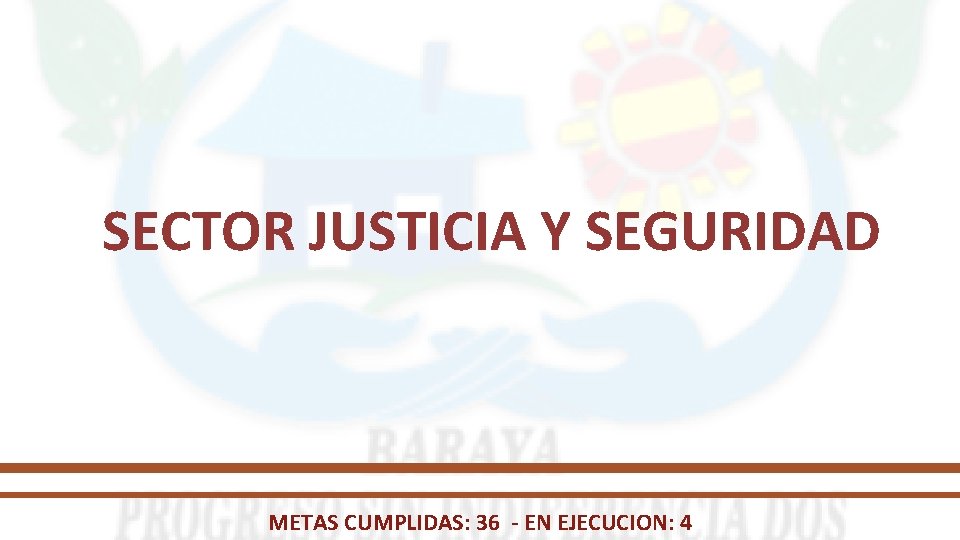 SECTOR JUSTICIA Y SEGURIDAD METAS CUMPLIDAS: 36 - EN EJECUCION: 4 