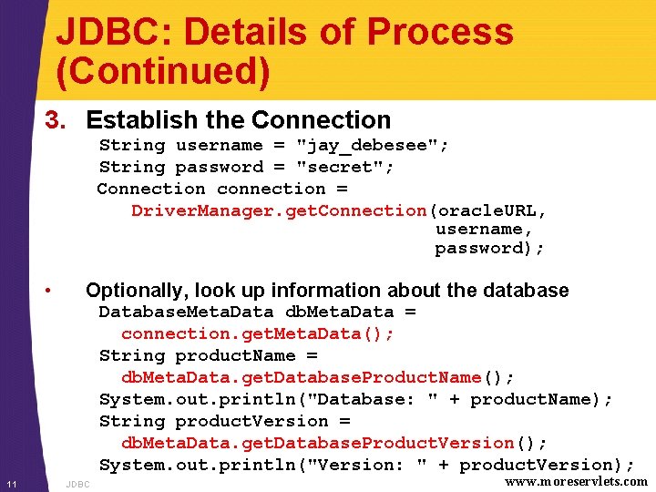 JDBC: Details of Process (Continued) 3. Establish the Connection String username = "jay_debesee"; String