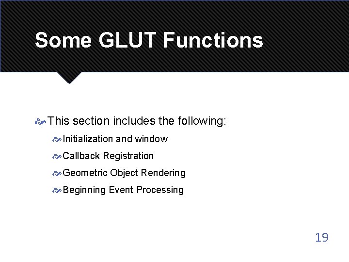 Some GLUT Functions This section includes the following: Initialization and window Callback Registration Geometric