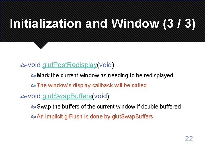 Initialization and Window (3 / 3) void glut. Post. Redisplay(void); Mark the current window