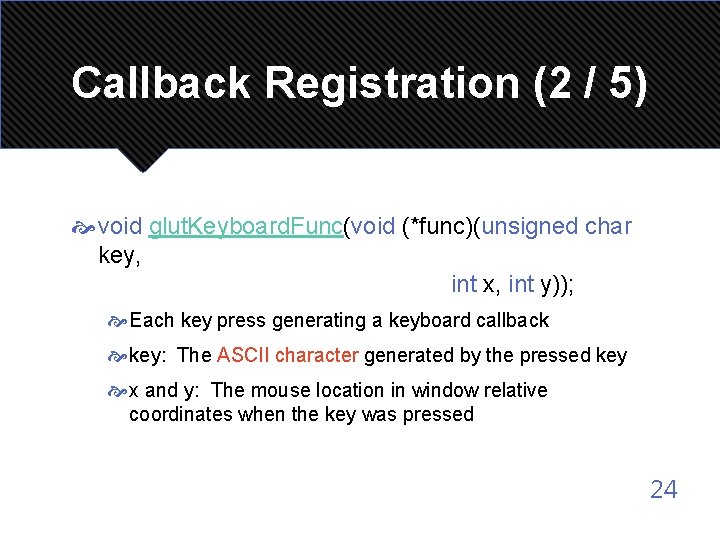 Callback Registration (2 / 5) void glut. Keyboard. Func(void (*func)(unsigned char key, int x,