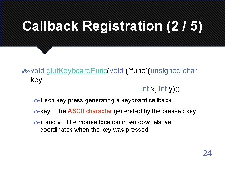 Callback Registration (2 / 5) void glut. Keyboard. Func(void (*func)(unsigned char key, int x,