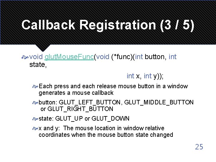 Callback Registration (3 / 5) void glut. Mouse. Func(void (*func)(int button, int state, int