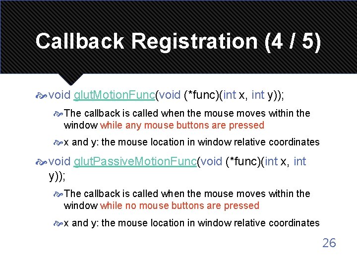 Callback Registration (4 / 5) void glut. Motion. Func(void (*func)(int x, int y)); The