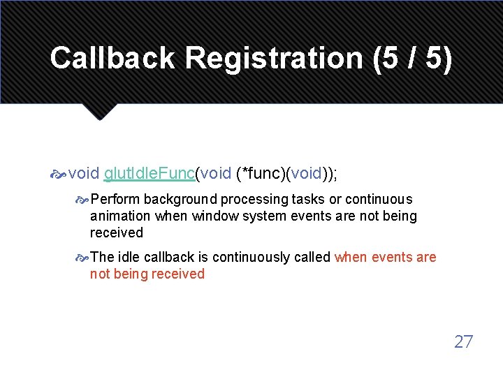 Callback Registration (5 / 5) void glut. Idle. Func(void (*func)(void)); Perform background processing tasks