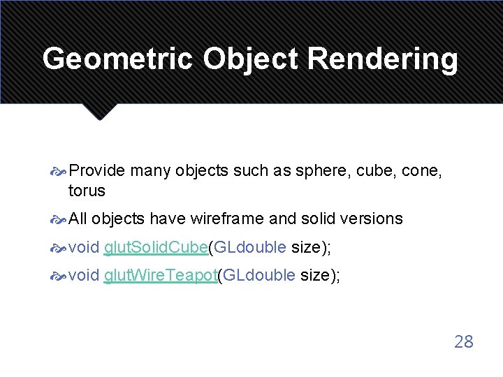 Geometric Object Rendering Provide many objects such as sphere, cube, cone, torus All objects