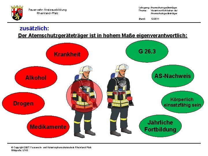 Feuerwehr-Kreisausbildung Rheinland-Pfalz Lehrgang: Atemschutzgeräteträger Thema: Verantwortlichkeiten der Atemschutzgeräteträger Stand: 12/2011 zusätzlich: Der Atemschutzgeräteträger ist