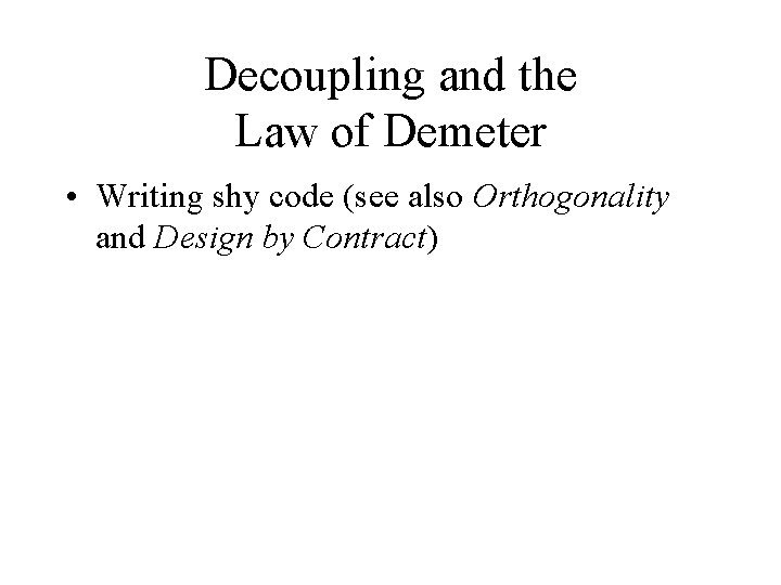 Decoupling and the Law of Demeter • Writing shy code (see also Orthogonality and