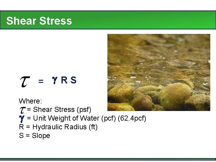 Shear Stress = RS Where: = Shear Stress (psf) = Unit Weight of Water