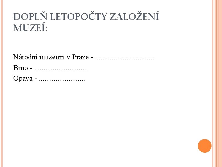 DOPLŇ LETOPOČTY ZALOŽENÍ MUZEÍ: Národní muzeum v Praze -. . . . Brno -. DOPLŇ LETOPOČTY ZALOŽENÍ MUZEÍ: Národní muzeum v Praze -. . . . Brno -.