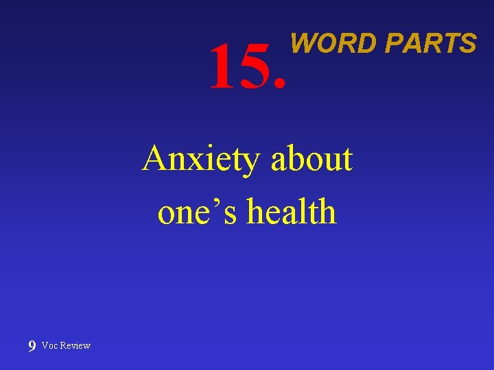 15. WORD PARTS Anxiety about one’s health 9 Voc Review 