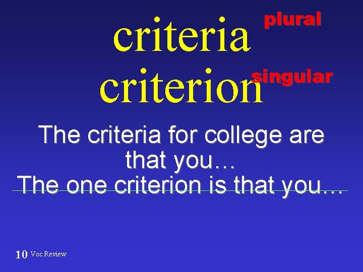 plural criteria criterion singular The criteria for college are that you… The one criterion