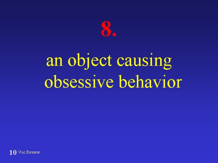8. an object causing obsessive behavior 10 Voc Review 