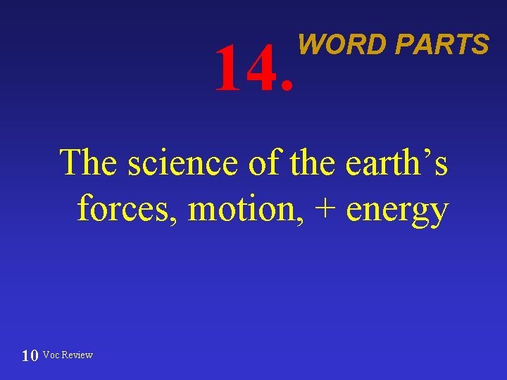 14. WORD PARTS The science of the earth’s forces, motion, + energy 10 Voc