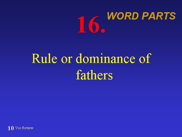 16. WORD PARTS Rule or dominance of fathers 10 Voc Review 