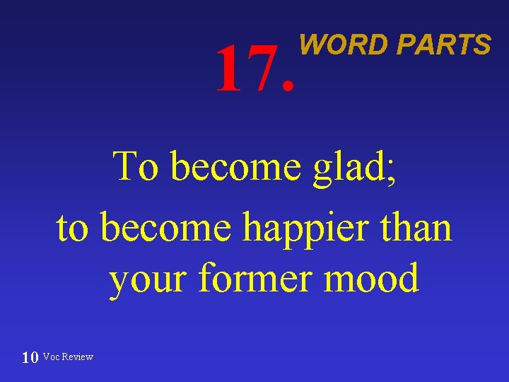 17. WORD PARTS To become glad; to become happier than your former mood 10