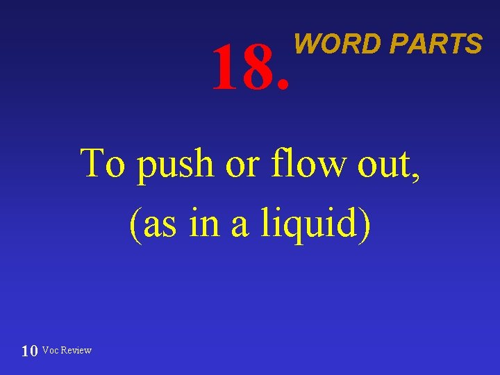 18. WORD PARTS To push or flow out, (as in a liquid) 10 Voc