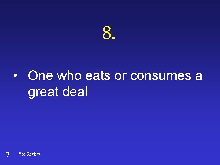 8. • One who eats or consumes a great deal 7 Voc Review 