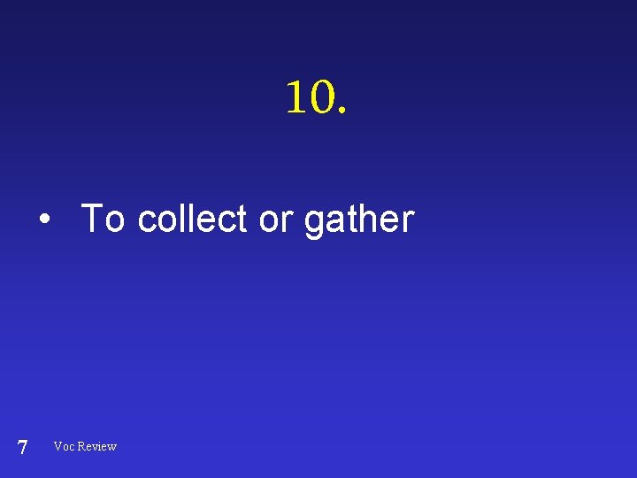 10. • To collect or gather 7 Voc Review 