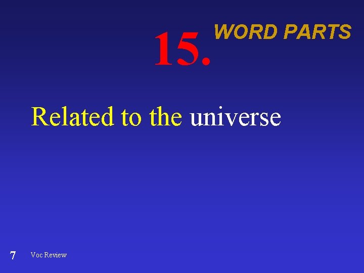 15. WORD PARTS Related to the universe 7 Voc Review 