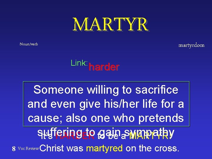 Noun/verb MARTYR Link: martyrdom harder Someone willing to sacrifice and even give his/her life