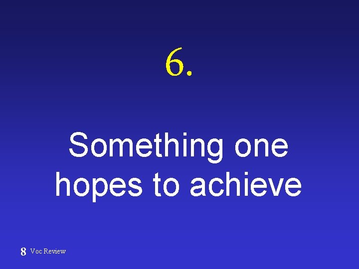 6. Something one hopes to achieve 8 Voc Review 