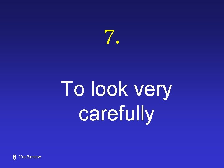 7. To look very carefully 8 Voc Review 