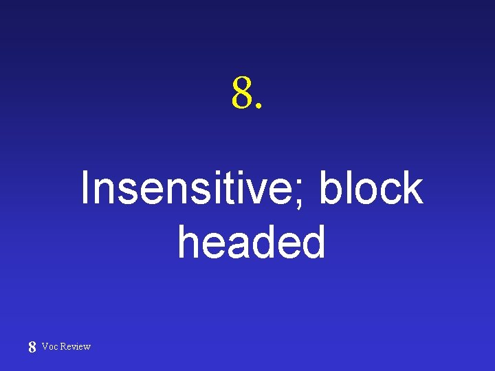 8. Insensitive; block headed 8 Voc Review 