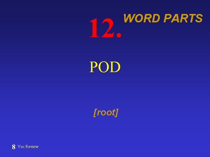 12. POD [root] 8 Voc Review WORD PARTS 