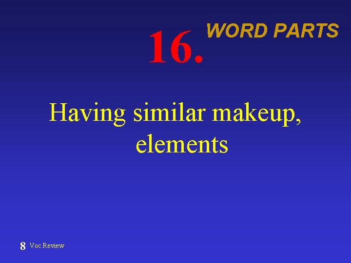 16. WORD PARTS Having similar makeup, elements 8 Voc Review 