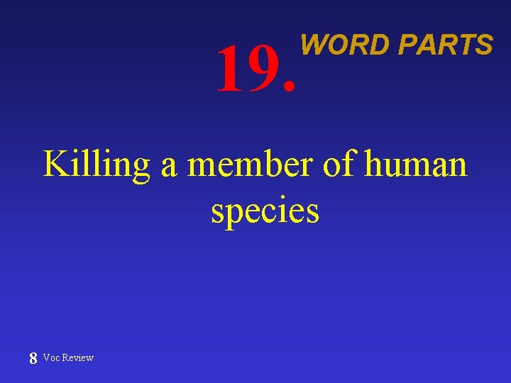 19. WORD PARTS Killing a member of human species 8 Voc Review 
