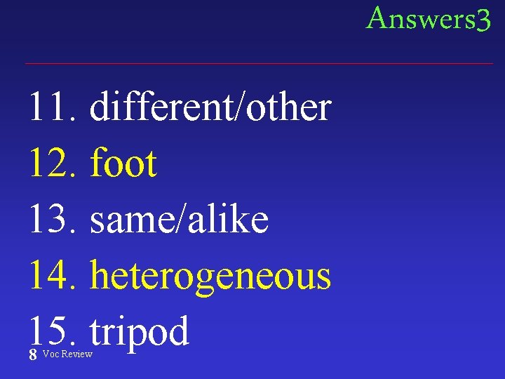 Answers 3 11. different/other 12. foot 13. same/alike 14. heterogeneous 15. tripod 8 Voc