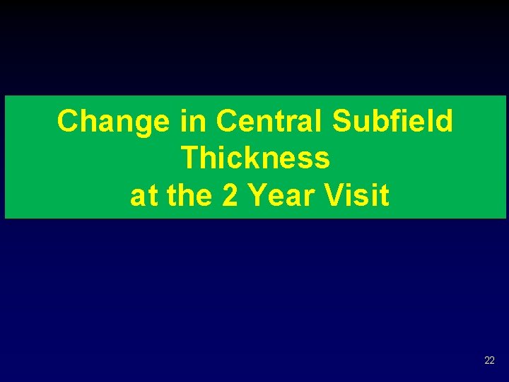 Change in Central Subfield Thickness at the 2 Year Visit 22 