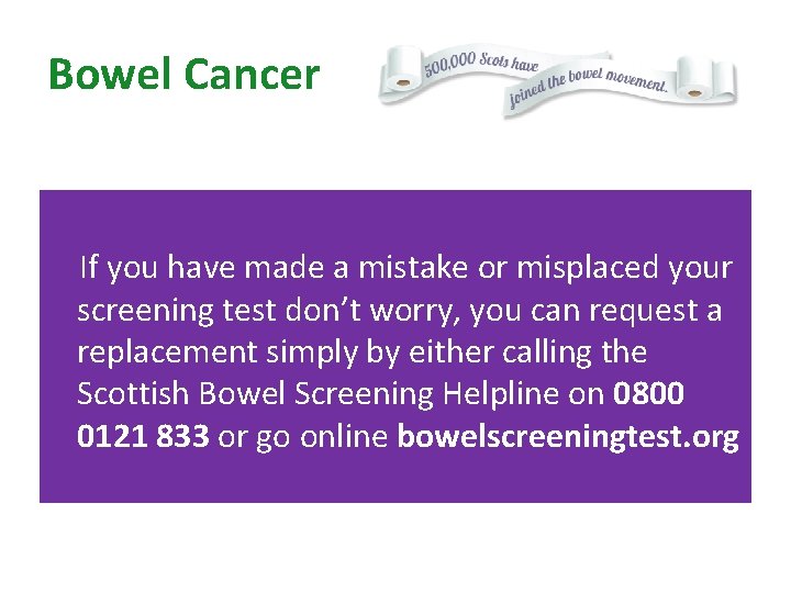 Bowel Cancer If you have made a mistake or misplaced your screening test don’t